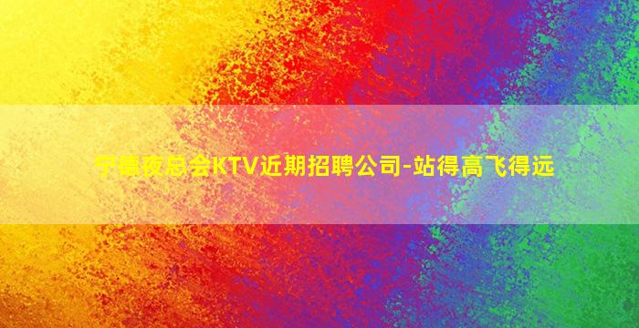 宁德夜总会KTV近期招聘公司-站得高飞得远