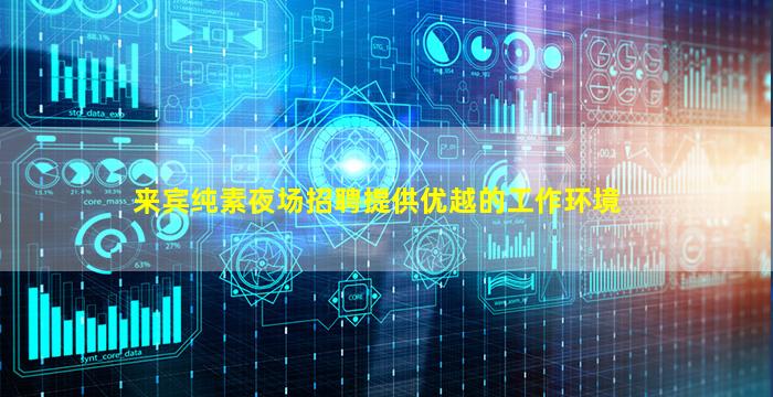 来宾纯素夜场招聘提供优越的工作环境